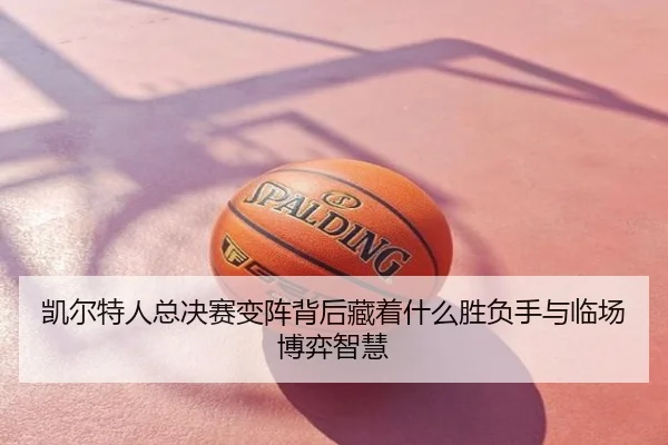 凯尔特人总决赛变阵背后藏着什么胜负手与临场博弈智慧 - DouYu