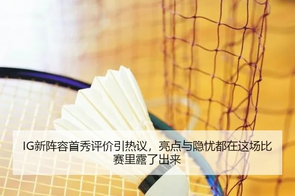 IG新阵容首秀评价引热议，亮点与隐忧都在这场比赛里露了出来（DouYu）