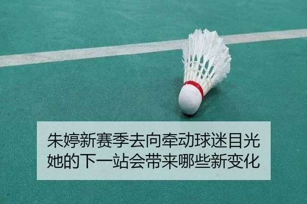 朱婷新赛季去向牵动球迷目光 她的下一站会带来哪些新变化（DouYu）