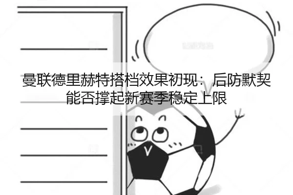 曼联德里赫特搭档效果初现：后防默契能否撑起新赛季稳定上限（DouYu）